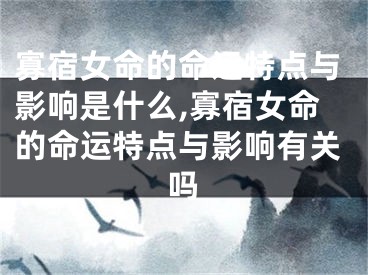 寡宿女命的命运特点与影响是什么,寡宿女命的命运特点与影响有关吗