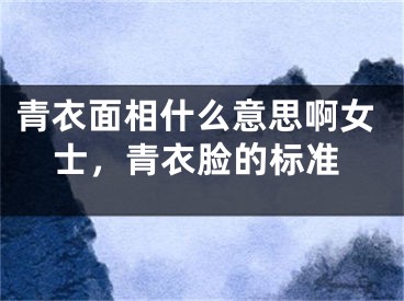 青衣面相什么意思啊女士,青衣脸的标准