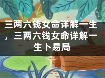 三两六钱女命详解一生，三两六钱女命详解一生卜易局