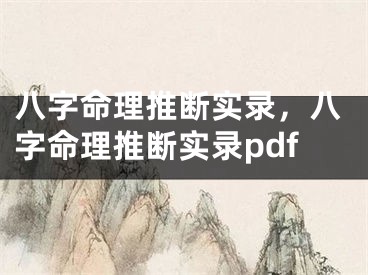 八字命理推断实录,八字命理推断实录pdf