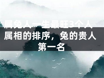 属兔人一生最旺3个人属相的排序,兔的贵人第一名