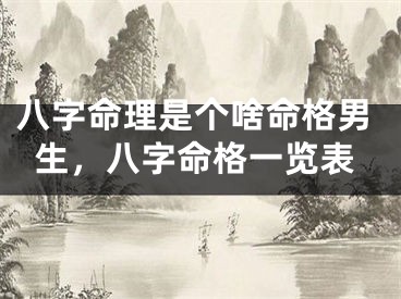 八字命理是个啥命格男生,八字命格一览表