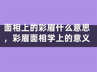 面相上的彩眉什么意思，彩眉面相学上的意义