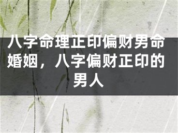 八字命理正印偏财男命婚姻，八字偏财正印的男人