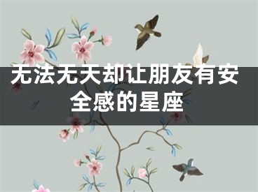 无法无天却让朋友有安全感的星座