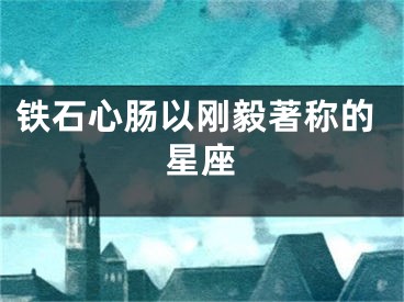 铁石心肠以刚毅著称的星座