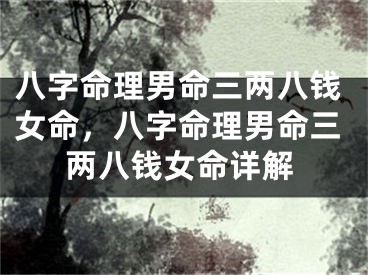 八字命理男命三两八钱女命，八字命理男命三两八钱女命详解