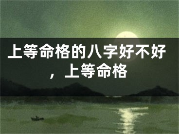 上等命格的八字好不好，上等命格