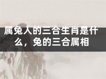 属兔人的三合生肖是什么,兔的三合属相