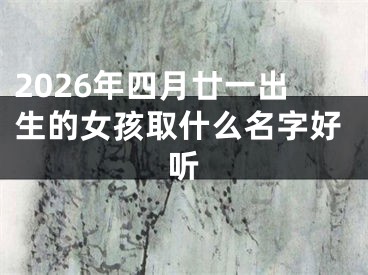 2026年四月廿一出生的女孩取什么名字好听