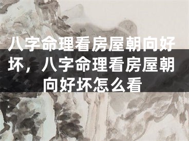八字命理看房屋朝向好坏，八字命理看房屋朝向好坏怎么看