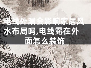 电线外漏会影响家居风水布局吗,电线露在外面怎么装饰
