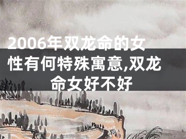 2006年双龙命的女性有何特殊寓意,双龙命女好不好
