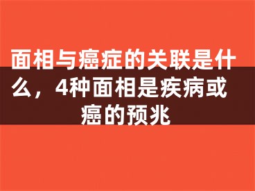 面相与癌症的关联是什么,4种面相是疾病或癌的预兆