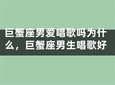 巨蟹座男爱唱歌吗为什么，巨蟹座男生唱歌好