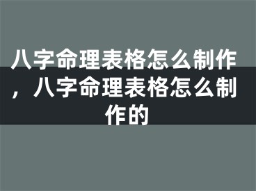 八字命理表格怎么制作,八字命理表格怎么制作的