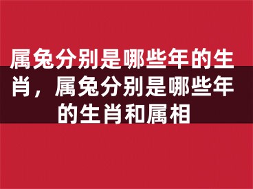 属兔分别是哪些年的生肖，属兔分别是哪些年的生肖和属相
