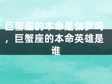 巨蟹座的本命是伽罗吗,巨蟹座的本命英雄是谁