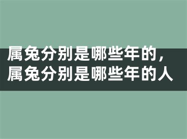 属兔分别是哪些年的，属兔分别是哪些年的人