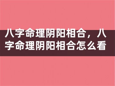 八字命理阴阳相合，八字命理阴阳相合怎么看