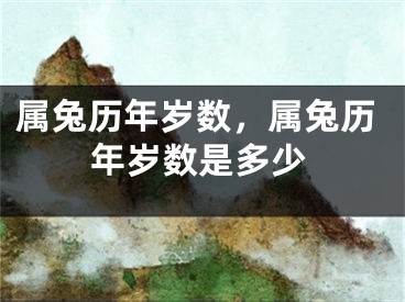 属兔历年岁数，属兔历年岁数是多少