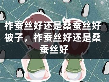 柞蚕丝好还是桑蚕丝好被子，柞蚕丝好还是桑蚕丝好
