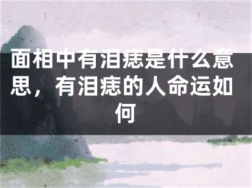 面相中有泪痣是什么意思，有泪痣的人命运如何