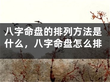 八字命盘的排列方法是什么，八字命盘怎么排