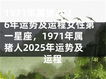 1971年属猪2026年运势及运程女性第一星座，1971年属猪人2025年运势及运程