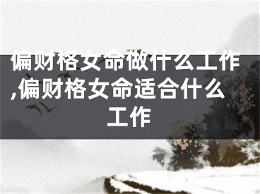 偏财格女命做什么工作,偏财格女命适合什么工作