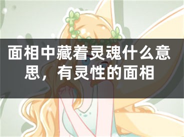 面相中藏着灵魂什么意思，有灵性的面相