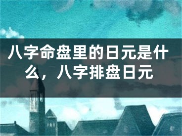 八字命盘里的日元是什么，八字排盘日元