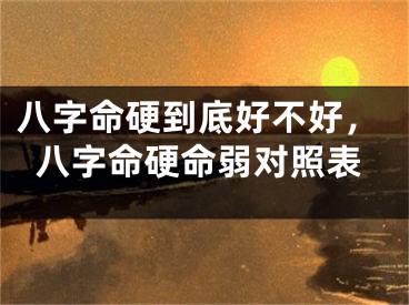 八字命硬到底好不好，八字命硬命弱对照表