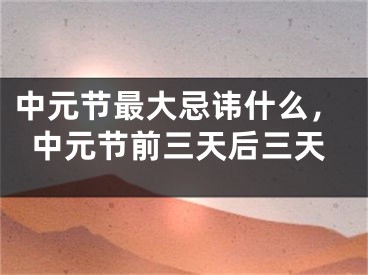 中元节最大忌讳什么，中元节前三天后三天