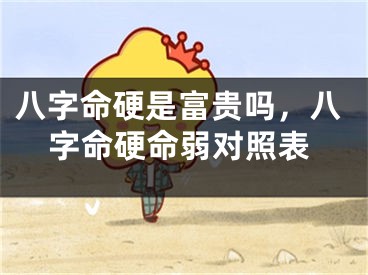 八字命硬是富贵吗,八字命硬命弱对照表