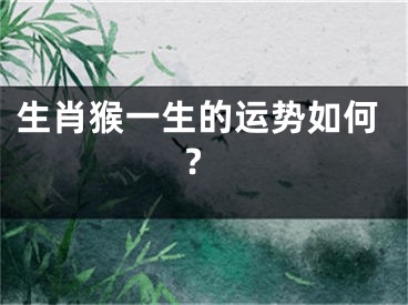 生肖猴一生的运势如何?