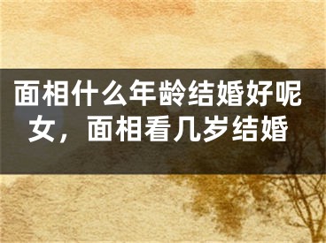 面相什么年龄结婚好呢女，面相看几岁结婚