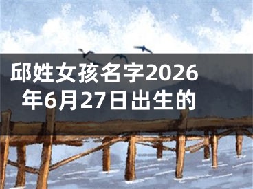邱姓女孩名字2026年6月27日出生的