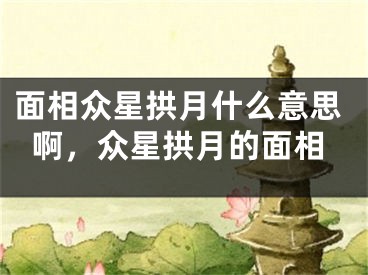面相众星拱月什么意思啊，众星拱月的面相
