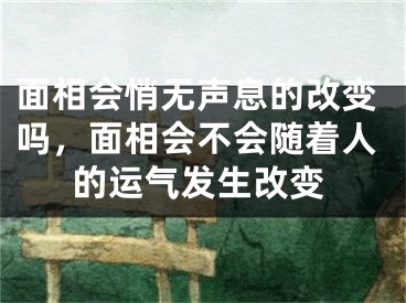 面相会悄无声息的改变吗，面相会不会随着人的运气发生改变