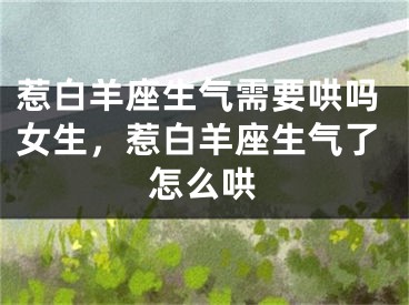 惹白羊座生气需要哄吗女生，惹白羊座生气了怎么哄