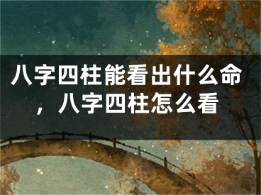 八字四柱能看出什么命，八字四柱怎么看