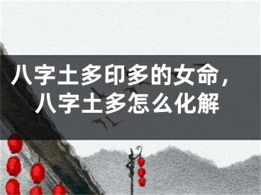 八字土多印多的女命，八字土多怎么化解