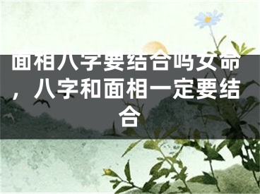 面相八字要结合吗女命，八字和面相一定要结合