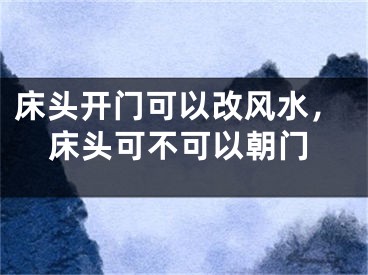 床头开门可以改风水，床头可不可以朝门