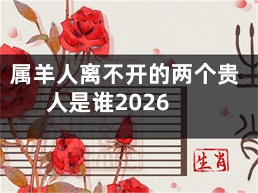 属羊人离不开的两个贵人是谁2026