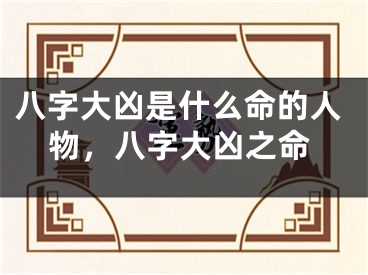八字大凶是什么命的人物,八字大凶之命