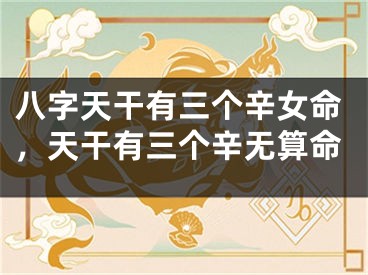 八字天干有三个辛女命，天干有三个辛无算命