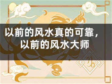 以前的风水真的可靠，以前的风水大师