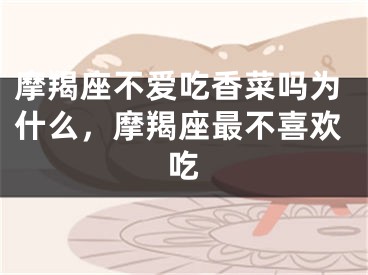摩羯座不爱吃香菜吗为什么，摩羯座最不喜欢吃